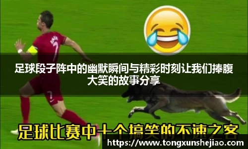 足球段子阵中的幽默瞬间与精彩时刻让我们捧腹大笑的故事分享